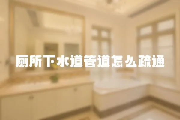 廁所下水道管道怎么疏通