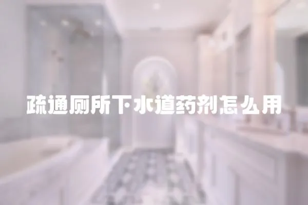 疏通廁所下水道藥劑怎么用