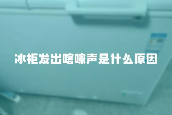 冰柜發(fā)出喀嚓聲是什么原因