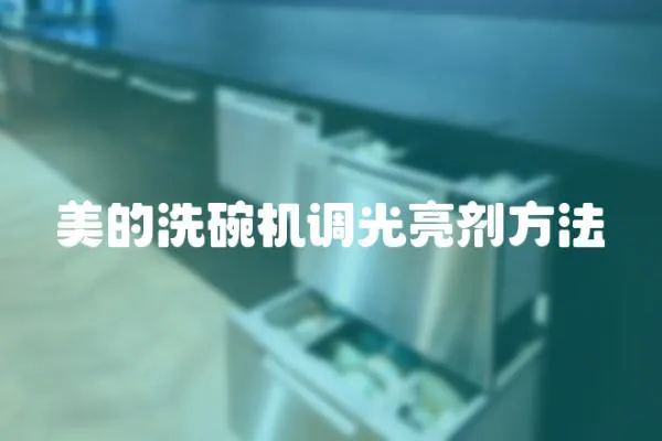 美的洗碗機調光亮劑方法