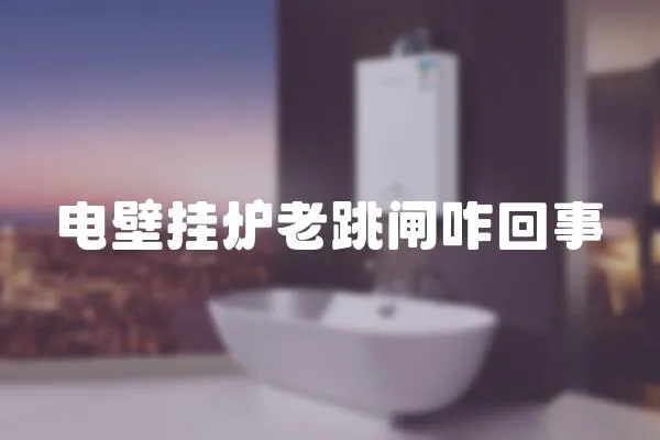 電壁掛爐老跳閘咋回事
