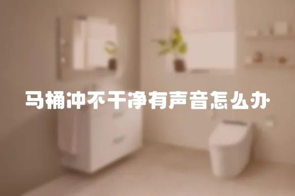 馬桶沖不干凈有聲音怎么辦