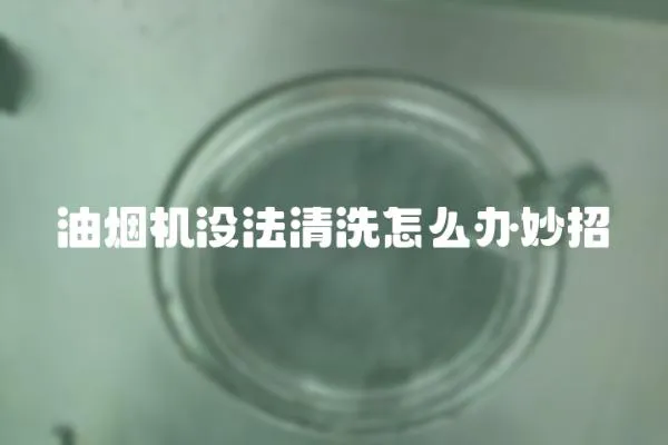 油煙機沒法清洗怎么辦妙招
