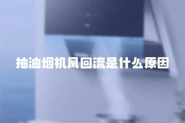 抽油煙機風回流是什么原因