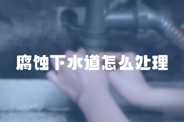 腐蝕下水道怎么處理