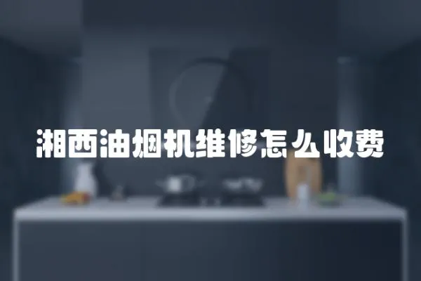 湘西油煙機維修怎么收費