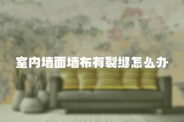室內(nèi)墻面墻布有裂縫怎么辦
