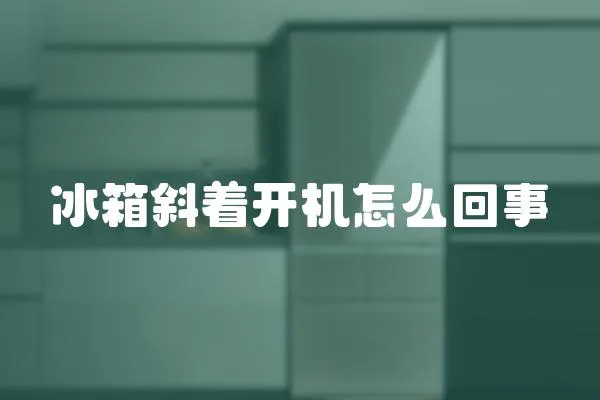 冰箱斜著開機怎么回事