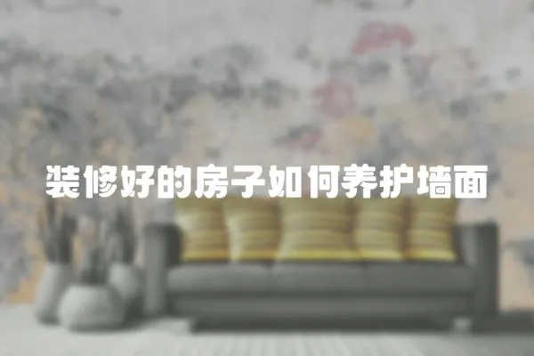 裝修好的房子如何養護墻面