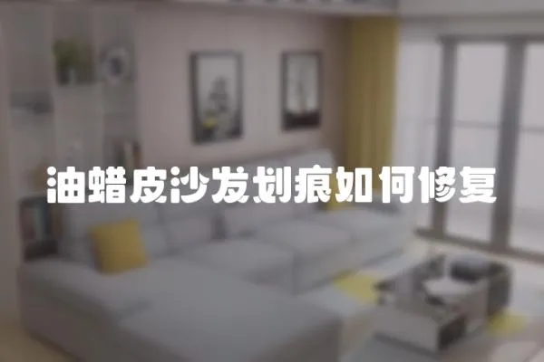 油蠟皮沙發劃痕如何修復