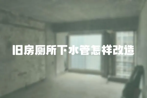 舊房廁所下水管怎樣改造