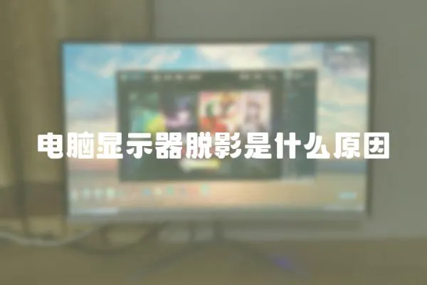 電腦顯示器脫影是什么原因