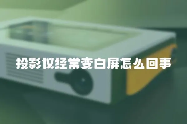 投影儀經(jīng)常變白屏怎么回事