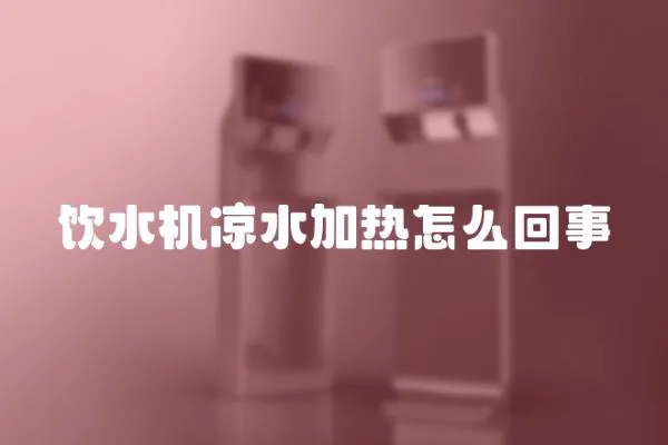飲水機涼水加熱怎么回事