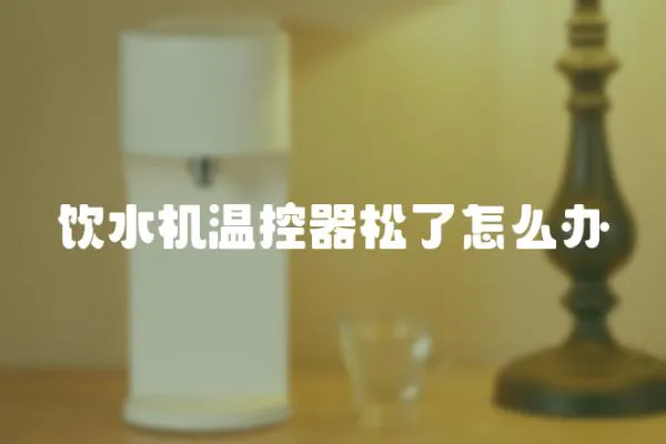 飲水機溫控器松了怎么辦
