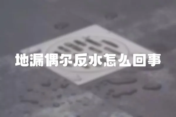 地漏偶爾反水怎么回事