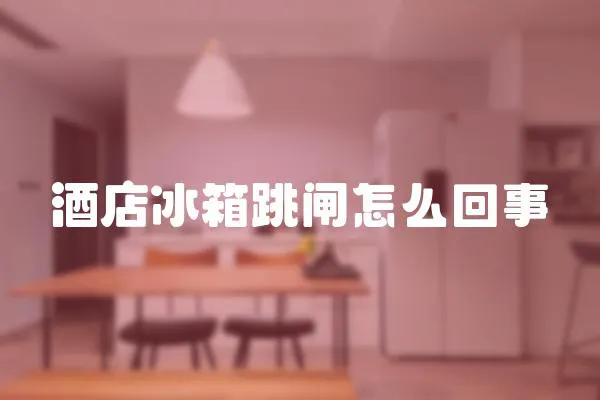酒店冰箱跳閘怎么回事