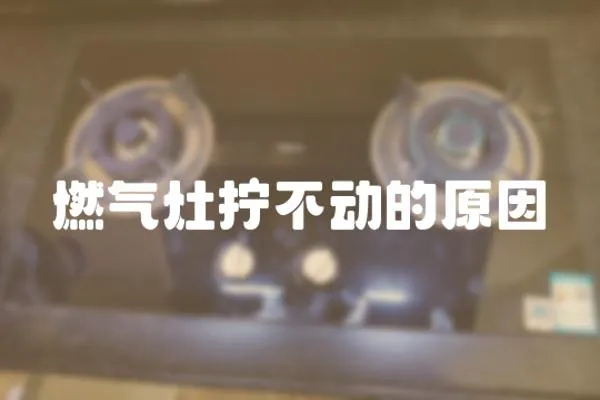 燃氣灶擰不動的原因