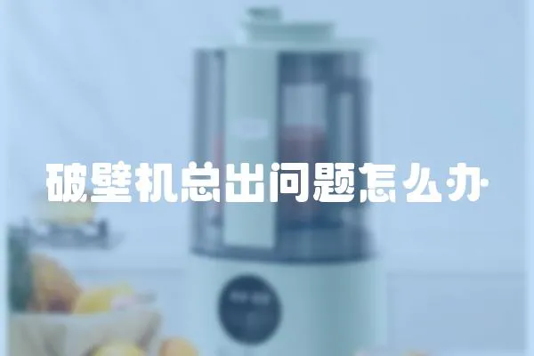 破壁機總出問題怎么辦