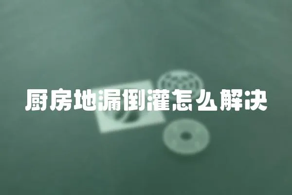 廚房地漏倒灌怎么解決