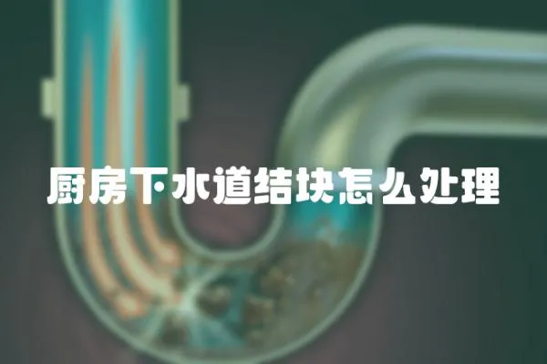 廚房下水道結(jié)塊怎么處理