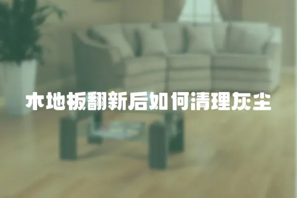 木地板翻新后如何清理灰塵