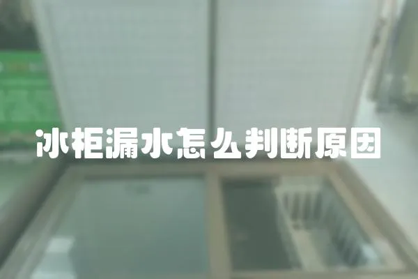 冰柜漏水怎么判斷原因
