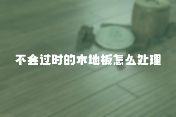 不會過時的木地板怎么處理