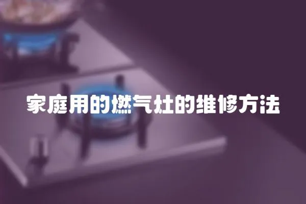 家庭用的燃?xì)庠畹木S修方法