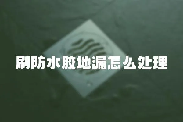 刷防水膠地漏怎么處理