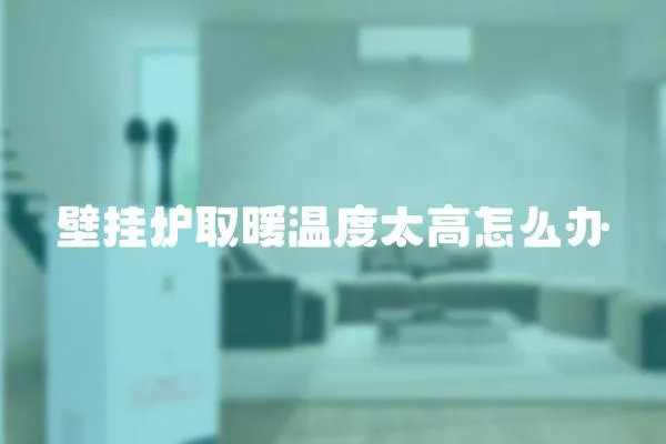 壁掛爐取暖溫度太高怎么辦