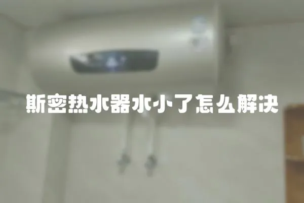 斯密熱水器水小了怎么解決