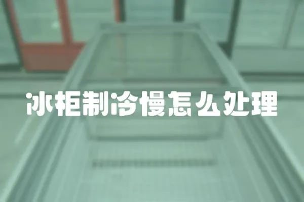 冰柜制冷慢怎么處理