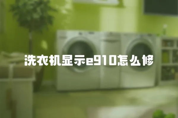 洗衣機顯示e910怎么修