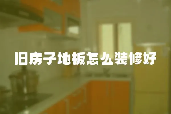 舊房子地板怎么裝修好