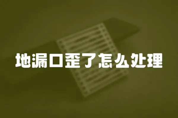 地漏口歪了怎么處理