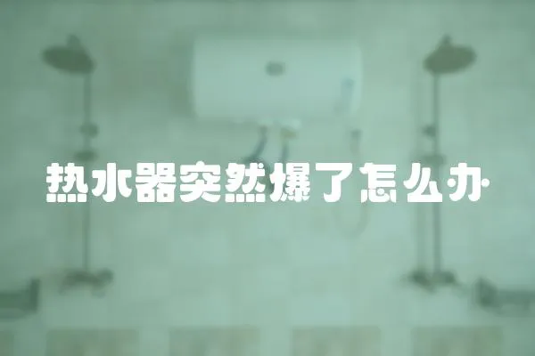 熱水器突然爆了怎么辦