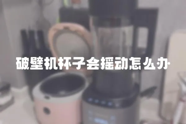 破壁机杯子会摇动怎么办