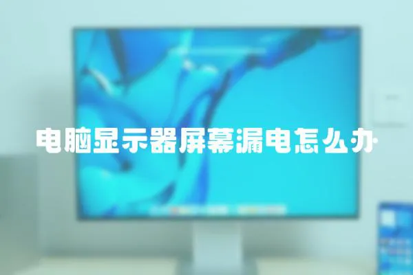 電腦顯示器屏幕漏電怎么辦