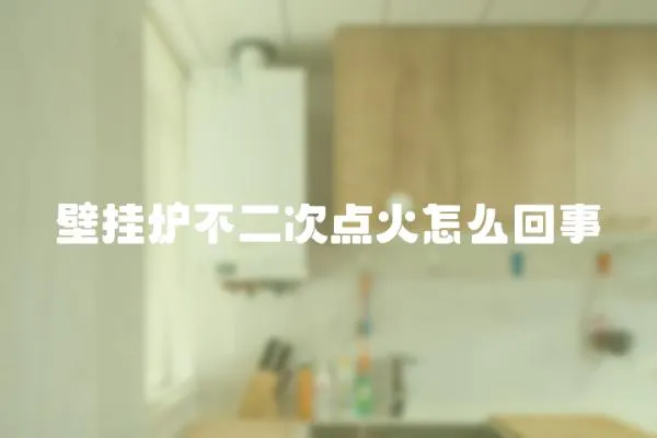 壁掛爐不二次點火怎么回事