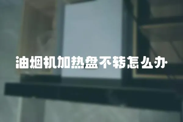 油煙機加熱盤不轉怎么辦