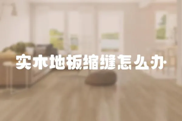 實木地板縮縫怎么辦