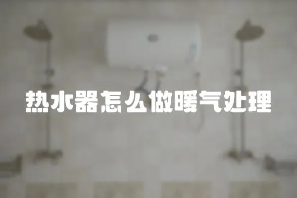 熱水器怎么做暖氣處理