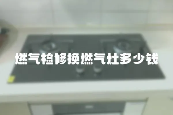 燃氣檢修換燃氣灶多少錢