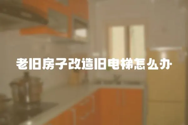 老舊房子改造舊電梯怎么辦