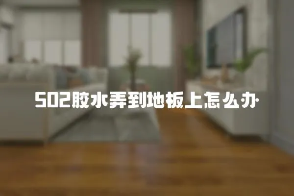502膠水弄到地板上怎么辦