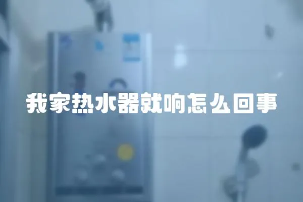 我家熱水器就響怎么回事