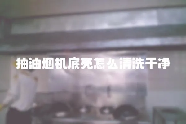 抽油煙機(jī)底殼怎么清洗干凈
