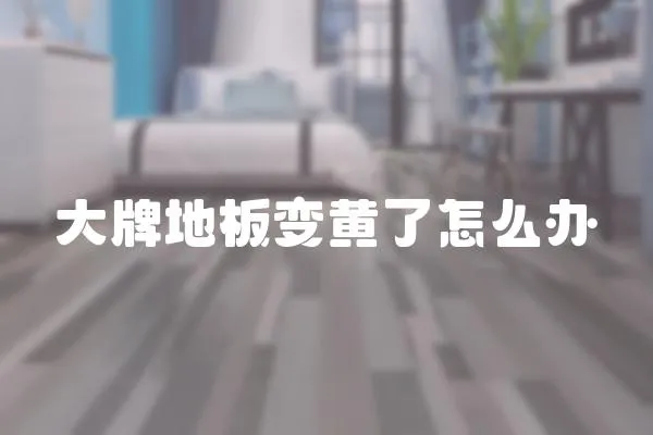大牌地板變黃了怎么辦