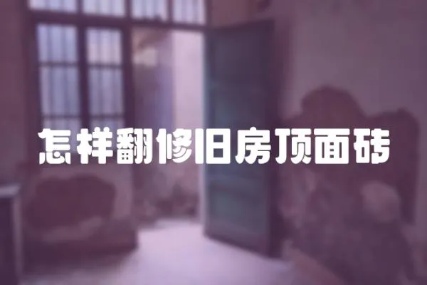 怎樣翻修舊房頂面磚